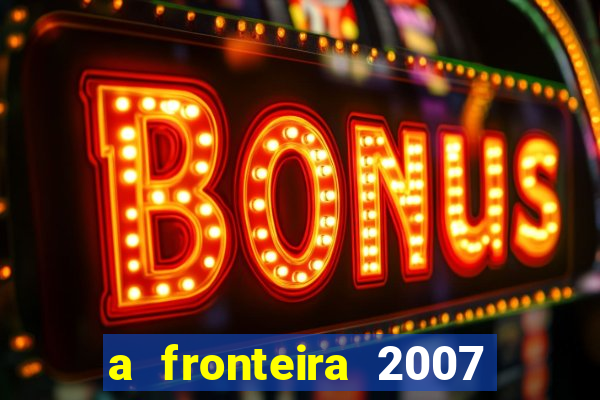 a fronteira 2007 filme completo download